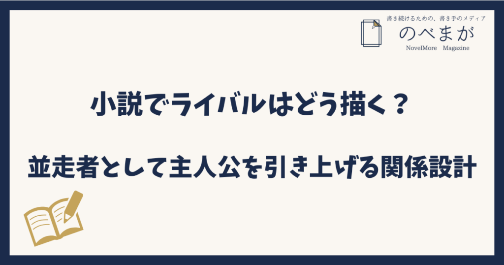 小説でライバルはどう描く？並走者として主人公を引き上げる関係設計