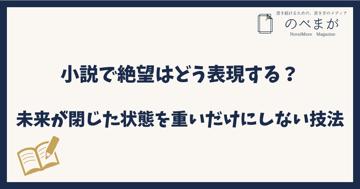 小説で絶望はどう表現する?未来が閉じた状態を重いだけにしない技法