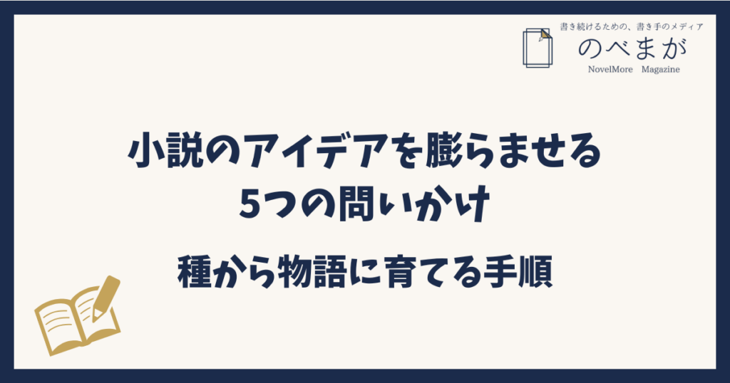 小説のアイデアを膨らませる5つの問いかけ｜種から物語に育てる手順