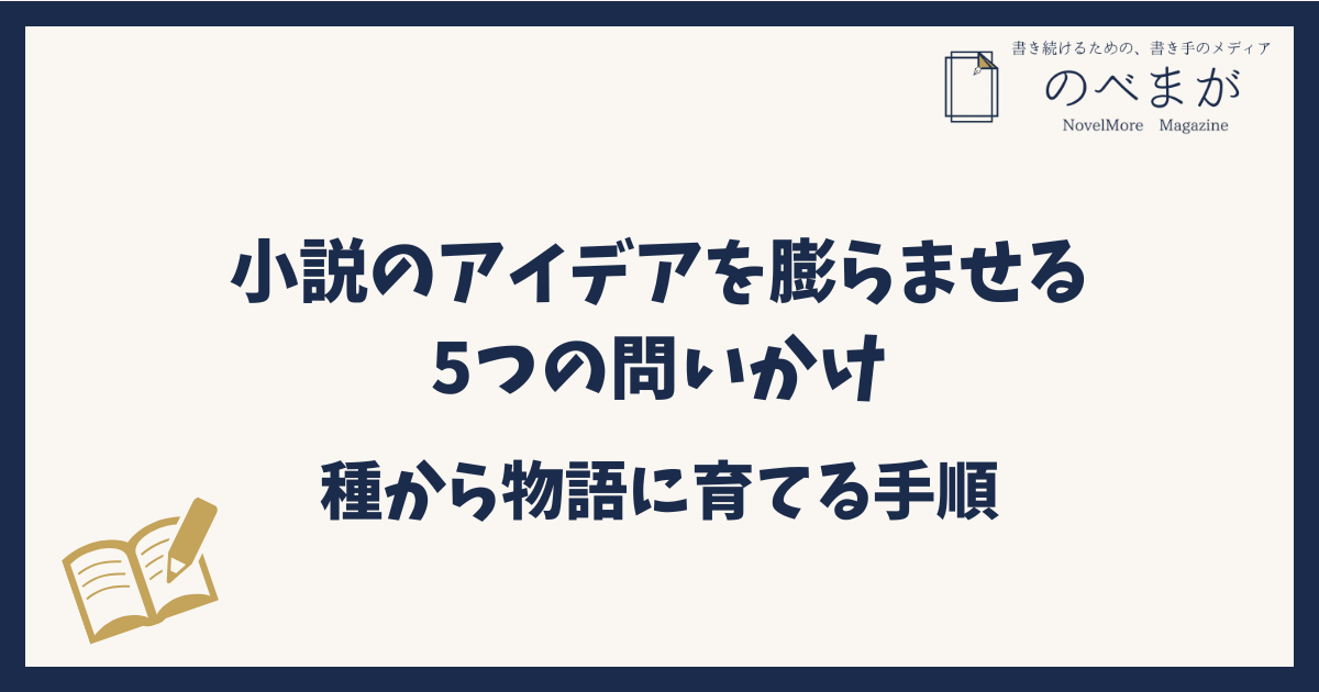 小説のアイデアを膨らませる5つの問いかけ｜種から物語に育てる手順